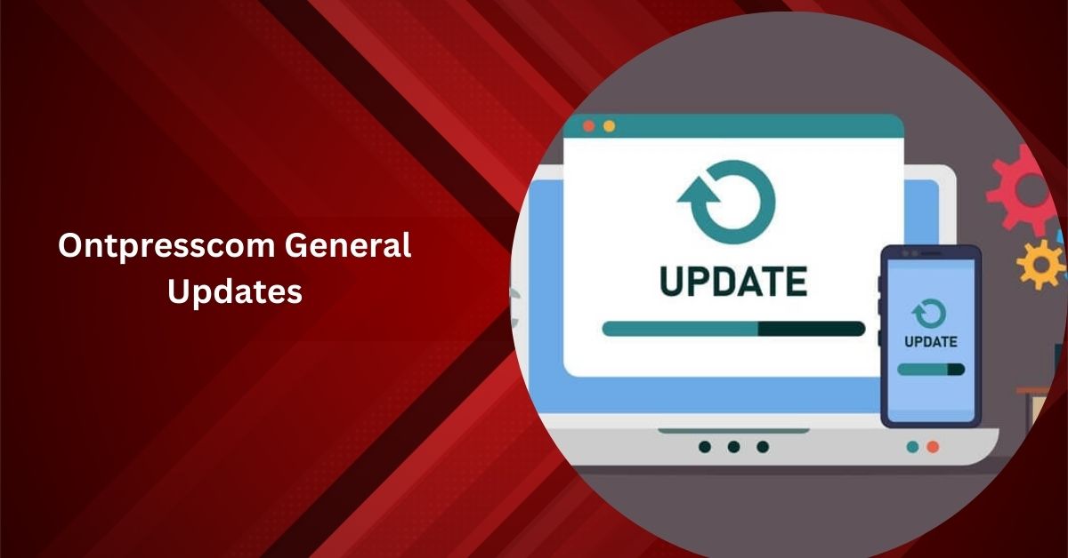 Ontpresscom General Updates – A Comprehensive Guide